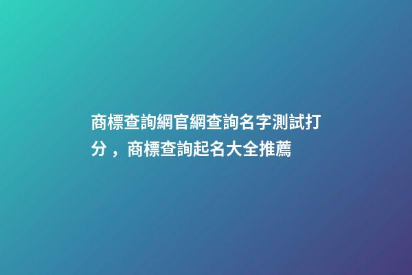 商標查詢網官網查詢名字測試打分，商標查詢起名大全推薦-第1張-商標起名-玄機派